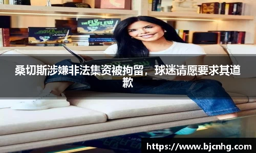 桑切斯涉嫌非法集资被拘留，球迷请愿要求其道歉