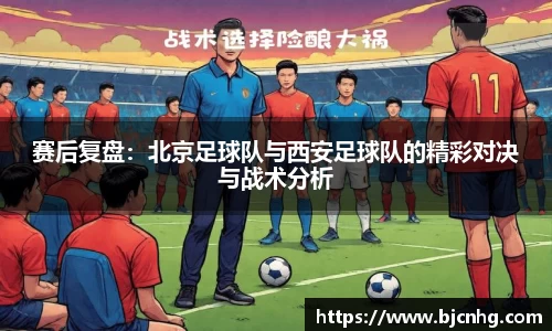 赛后复盘：北京足球队与西安足球队的精彩对决与战术分析