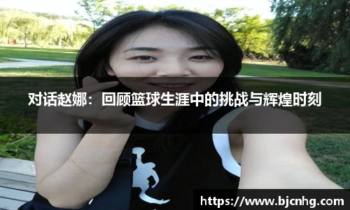 对话赵娜：回顾篮球生涯中的挑战与辉煌时刻