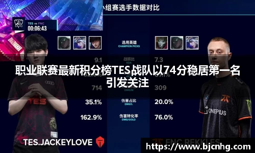 职业联赛最新积分榜TES战队以74分稳居第一名引发关注