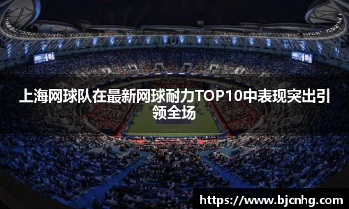 上海网球队在最新网球耐力TOP10中表现突出引领全场