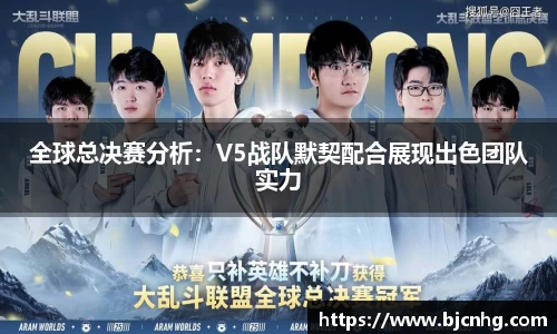 全球总决赛分析：V5战队默契配合展现出色团队实力