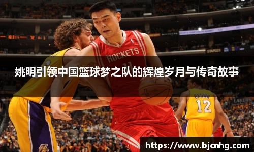 姚明引领中国篮球梦之队的辉煌岁月与传奇故事