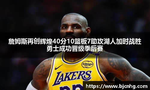 詹姆斯再创辉煌40分10篮板7助攻湖人加时战胜勇士成功晋级季后赛