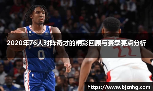 2020年76人对阵奇才的精彩回顾与赛季亮点分析