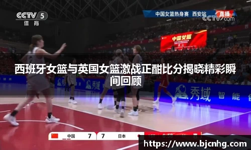 西班牙女篮与英国女篮激战正酣比分揭晓精彩瞬间回顾