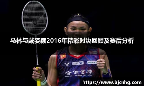 马林与戴姿颖2016年精彩对决回顾及赛后分析