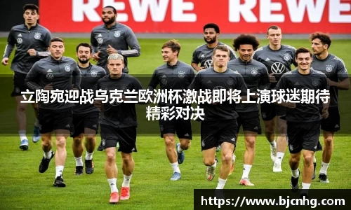 立陶宛迎战乌克兰欧洲杯激战即将上演球迷期待精彩对决