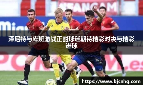泽尼特与库班激战正酣球迷期待精彩对决与精彩进球