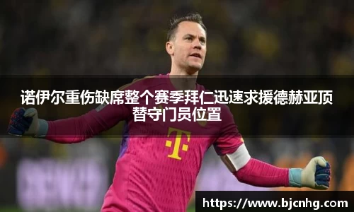 诺伊尔重伤缺席整个赛季拜仁迅速求援德赫亚顶替守门员位置