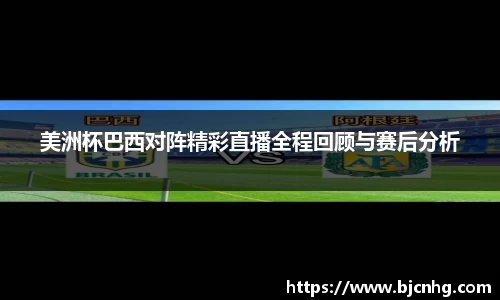 美洲杯巴西对阵精彩直播全程回顾与赛后分析