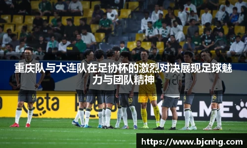 重庆队与大连队在足协杯的激烈对决展现足球魅力与团队精神