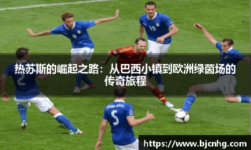 热苏斯的崛起之路：从巴西小镇到欧洲绿茵场的传奇旅程