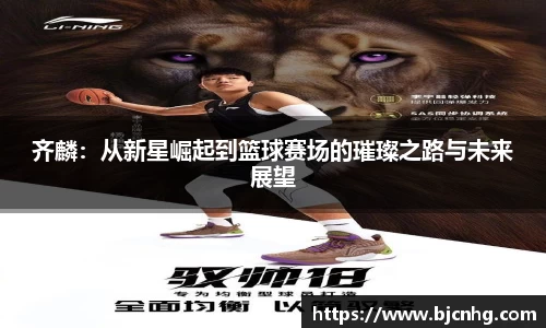 齐麟：从新星崛起到篮球赛场的璀璨之路与未来展望