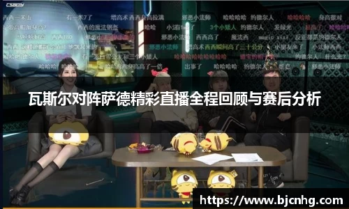 瓦斯尔对阵萨德精彩直播全程回顾与赛后分析