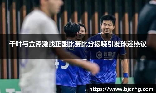 千叶与金泽激战正酣比赛比分揭晓引发球迷热议