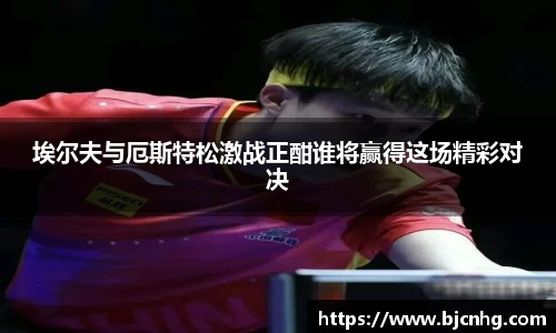 埃尔夫与厄斯特松激战正酣谁将赢得这场精彩对决