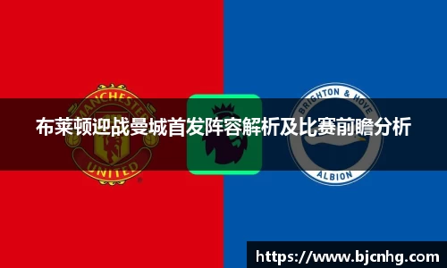 布莱顿迎战曼城首发阵容解析及比赛前瞻分析