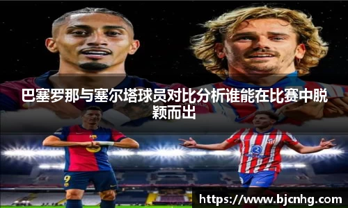 巴塞罗那与塞尔塔球员对比分析谁能在比赛中脱颖而出