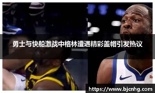 勇士与快船激战中格林遭遇精彩盖帽引发热议