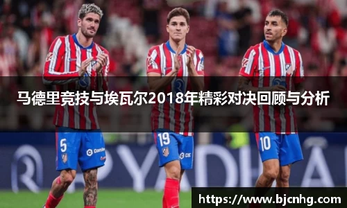 马德里竞技与埃瓦尔2018年精彩对决回顾与分析