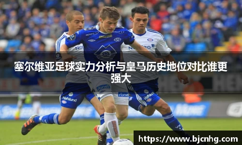 塞尔维亚足球实力分析与皇马历史地位对比谁更强大