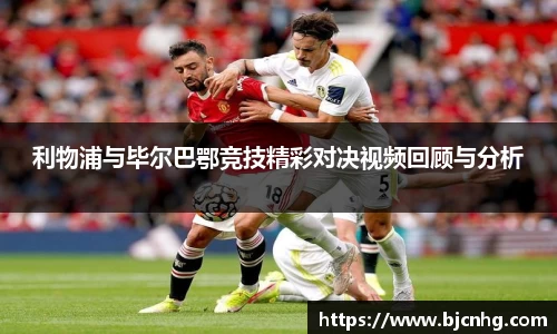 利物浦与毕尔巴鄂竞技精彩对决视频回顾与分析