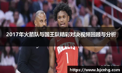 2017年火箭队与国王队精彩对决视频回顾与分析