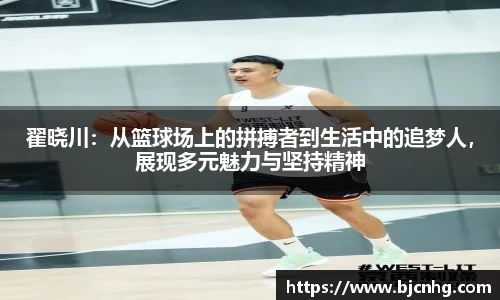 翟晓川：从篮球场上的拼搏者到生活中的追梦人，展现多元魅力与坚持精神