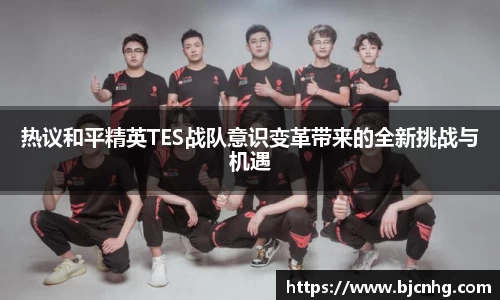 热议和平精英TES战队意识变革带来的全新挑战与机遇