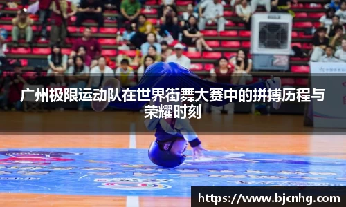 广州极限运动队在世界街舞大赛中的拼搏历程与荣耀时刻