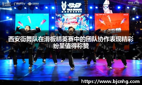 西安街舞队在滑板精英赛中的团队协作表现精彩纷呈值得称赞